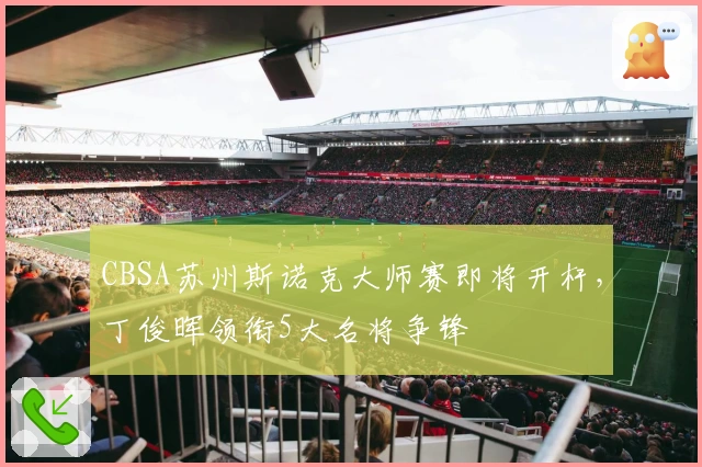 CBSA苏州斯诺克大师赛即将开杆，丁俊晖领衔5大名将争锋