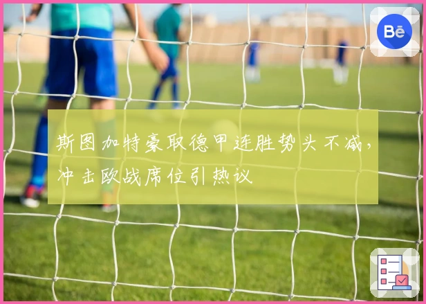 斯图加特豪取德甲连胜势头不减,冲击欧战席位引热议