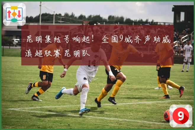 昆明集结号响起！全国9城齐声助威滇超联赛昆明队