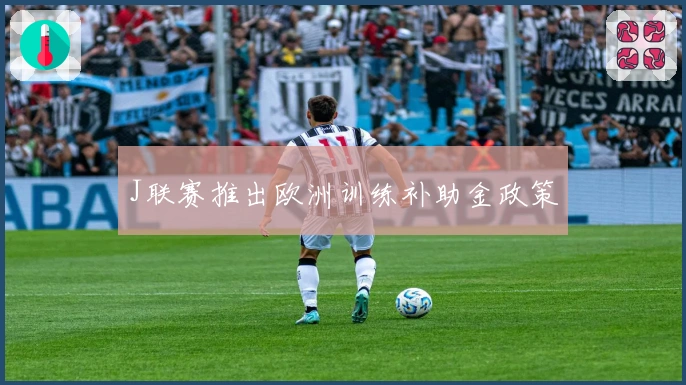 J联赛推出欧洲训练补助金政策