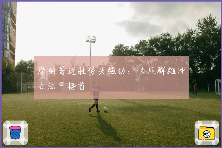 摩纳哥连胜势头强劲，力压群雄冲击法甲榜首