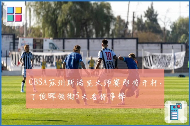 CBSA苏州斯诺克大师赛即将开杆，丁俊晖领衔5大名将争锋