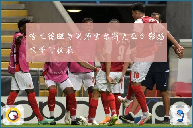 哈兰德晒与恩师索尔斯克亚合影感叹学习收获