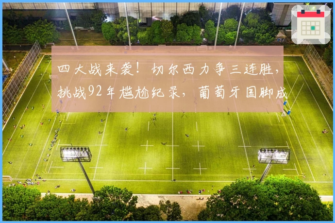 四大战来袭！切尔西力争三连胜，挑战92年尴尬纪录，葡萄牙国脚成关键