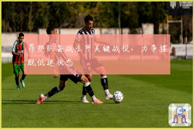 昂热队备战法甲关键战役，力争摆脱低迷状态